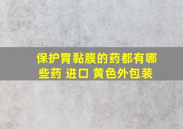 保护胃黏膜的药都有哪些药 进口 黄色外包装